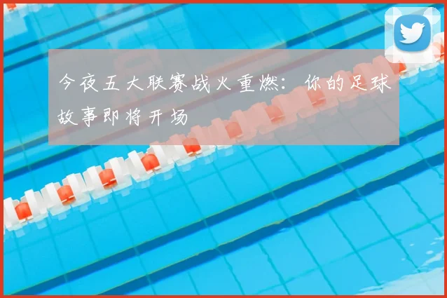 今夜五大联赛战火重燃：你的足球故事即将开场