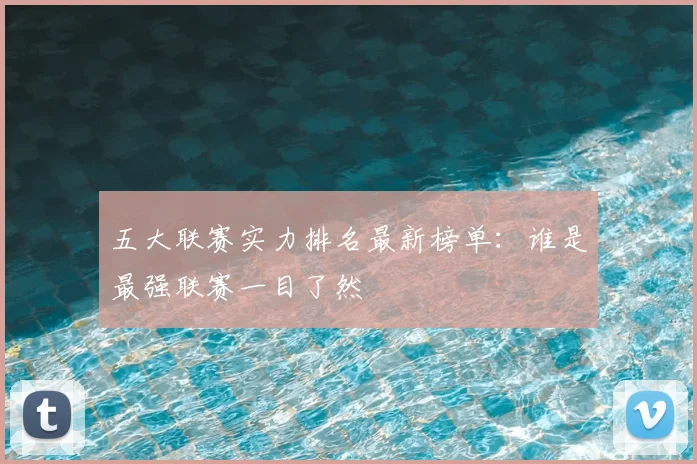 五大联赛实力排名最新榜单:谁是最强联赛一目了然