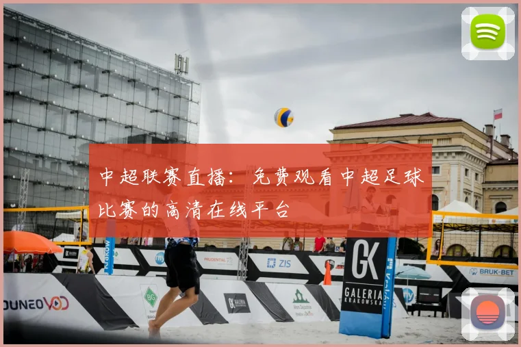 中超联赛直播：免费观看中超足球比赛的高清在线平台