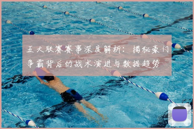 五大联赛赛事深度解析:揭秘豪门争霸背后的战术演进与数据趋势