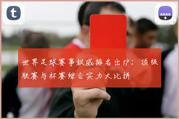 世界足球赛事权威排名出炉:顶级联赛与杯赛综合实力大比拼