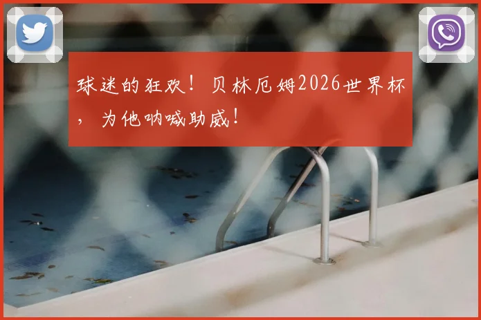 球迷的狂欢!贝林厄姆2026世界杯,为他呐喊助威!