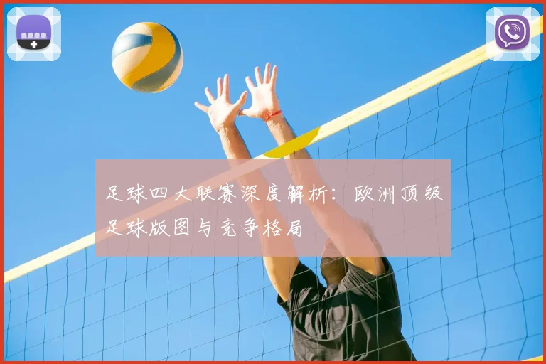 足球四大联赛深度解析：欧洲顶级足球版图与竞争格局