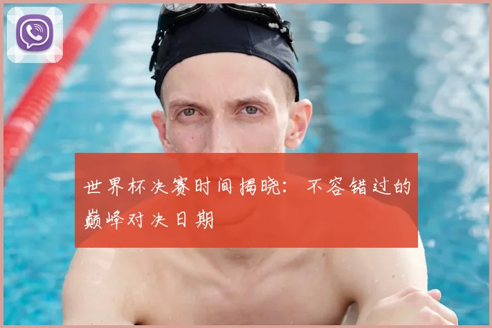 世界杯决赛时间揭晓:不容错过的巅峰对决日期