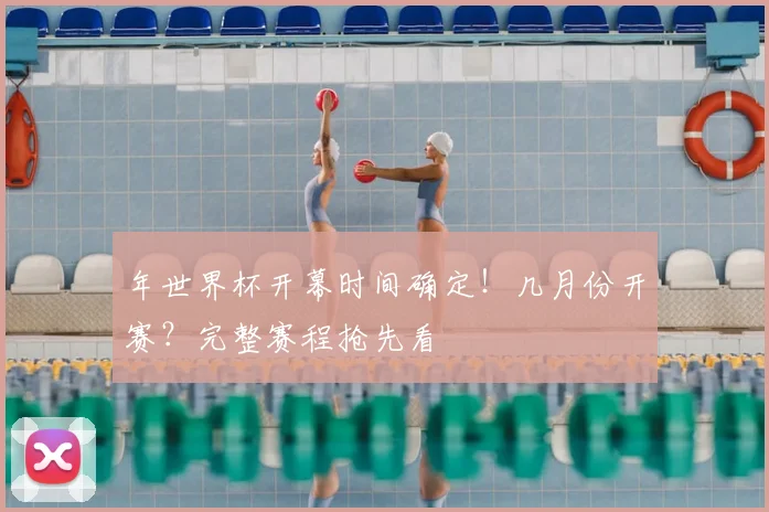 年世界杯开幕时间确定!几月份开赛?完整赛程抢先看