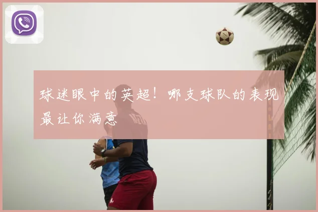 球迷眼中的英超！哪支球队的表现最让你满意